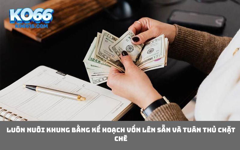 Luôn nuôi khung bằng kế hoạch vốn lên sẵn và tuân thủ chặt chẽ