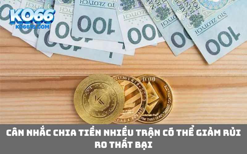 Cân nhắc chia tiền nhiều trận có thể giảm rủi ro thất bại