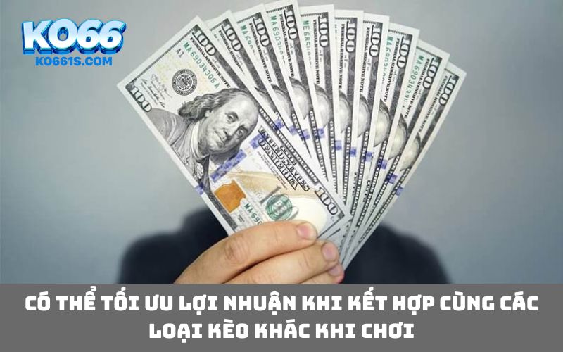 Có thể tối ưu lợi nhuận khi kết hợp cùng các loại kèo khác khi chơi