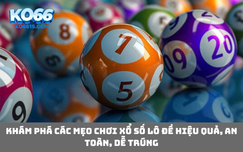 Khám phá các mẹo chơi xổ số lô đề hiệu quả, an toàn, dễ trúng